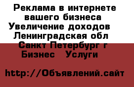 Реклама в интернете вашего бизнеса. Увеличение доходов. - Ленинградская обл., Санкт-Петербург г. Бизнес » Услуги   